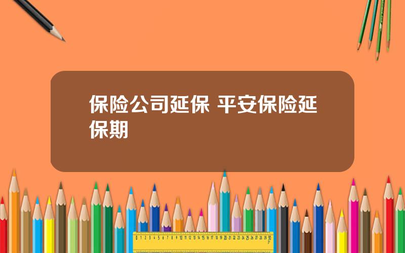 保险公司延保 平安保险延保期